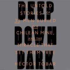 Deep Down Dark: The Untold Stories of 33 Men Buried in a Chilean Mine, and the Miracle That Set Them Free Audiobook, by Héctor Tobar