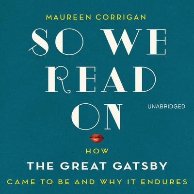 So We Read On: How The Great Gatsby Came to Be and Why It Endures Audiobook, by Maureen Corrigan