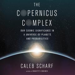The Copernicus Complex: Our Cosmic Significance in a Universe of Planets and Probabilities Audiobook, by Caleb Scharf