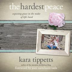 The Hardest Peace: Expecting Grace in the Midst of Lifes Hard Audiobook, by Kara Tippetts