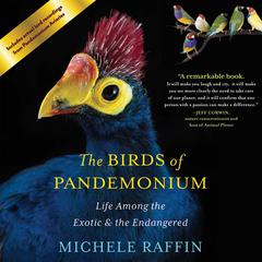 The Birds of Pandemonium: Life Among the Exotic and the Endangered Audiobook, by Michele Raffin