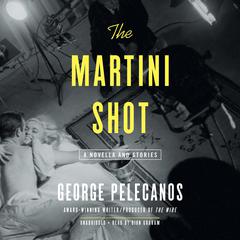 The Martini Shot: A Novella and Stories Audiobook, by George Pelecanos