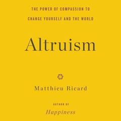Altruism: The Power of Compassion to Change Yourself and the World Audiobook, by Matthieu Ricard