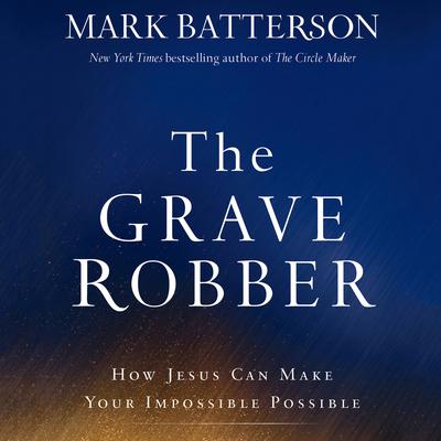 The Grave Robber: How Jesus Can Make Your Impossible Possible Audiobook, by Mark Batterson