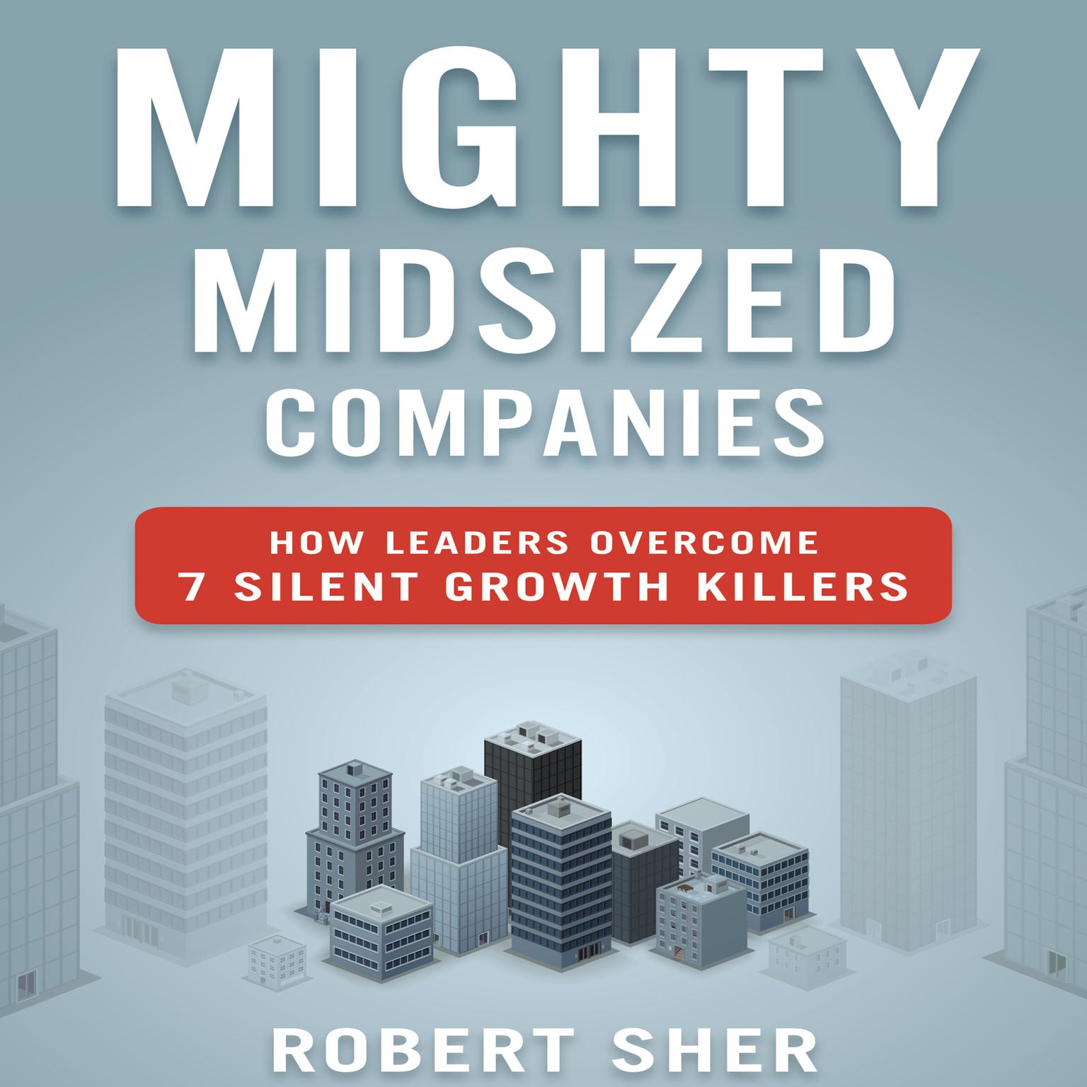 Mighty Midsized Companies: How Leaders Overcome 7 Silent Growth Killers Audiobook, by Robert Sher