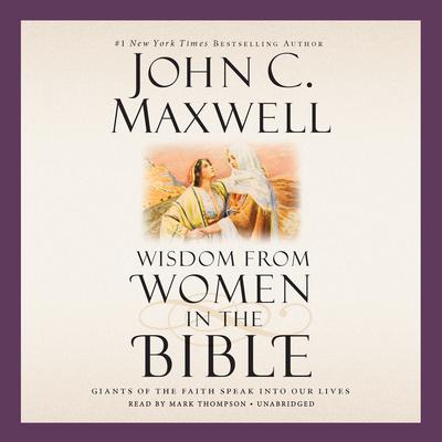 Wisdom from Women in the Bible: Giants of the Faith Speak into Our Lives Audiobook, by John C. Maxwell