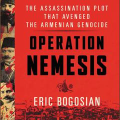 Operation Nemesis: The Assassination Plot that Avenged the Armenian Genocide Audiobook, by Eric Bogosian