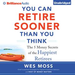 You Can Retire Sooner Than You Think: The 5 Money Secrets of the Happiest Retirees Audiobook, by Wes Moss