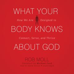 What Your Body Knows about God: How We Are Designed to Connect, Serve, and Thrive Audiobook, by Rob Moll