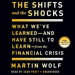 The Shifts and the Shocks: What We've Learned and Have Still to Learn From the Financial Crisis Audiobook, by Martin Wolf