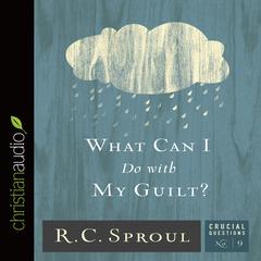 What Can I Do With My Guilt? Audiobook, by R. C. Sproul