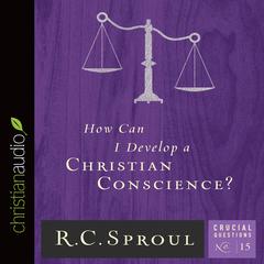 How Can I Develop a Christian Conscience? Audiobook, by R. C. Sproul