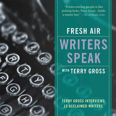 Fresh Air: Writers Speak: Terry Gross Interviews 13 Acclaimed Writers Audiobook, by Terry Gross