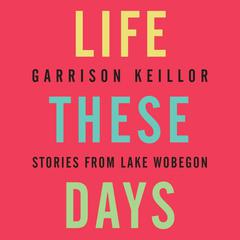 Life These Days: Stories from Lake Wobegon Audiobook, by Garrison Keillor