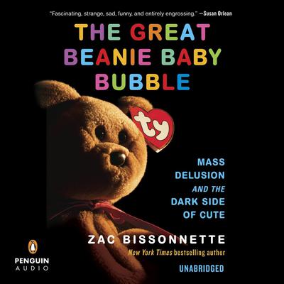 The Great Beanie Baby Bubble: Mass Delusion and the Dark Side of Cute Audiobook, by Zac Bissonnette