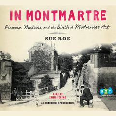In Montmartre: Picasso, Matisse and the Birth of Modernist Art Audiobook, by Sue Roe