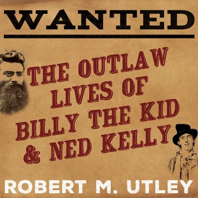 Wanted: The Outlaw Lives of Billy the Kid and Ned Kelly Audiobook, by Robert M. Utley