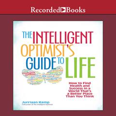 The Intelligent Optimists Guide to Life: How to Find Health and Success in a World Thats a Better Place Than You Think Audiobook, by Jurriaan Kamp