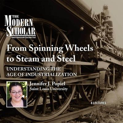 From Spinning Wheels to Steam and Steel: Understanding the Age of Industrialization Audiobook, by Jennifer J. Popiel