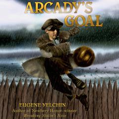 Arcadys Goal Audiobook, by Eugene Yelchin
