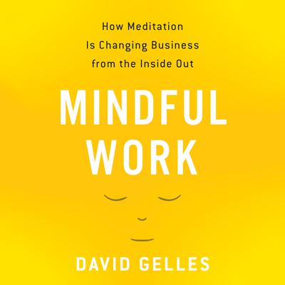 Mindful Work: How Meditation is Changing Business from the Inside Out Audiobook, by David Gelles