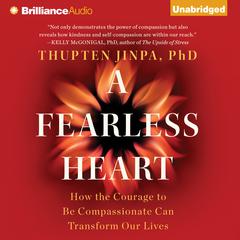 A Fearless Heart: How the Courage to Be Compassionate Can Transform Our Lives Audiobook, by Thupten Jinpa