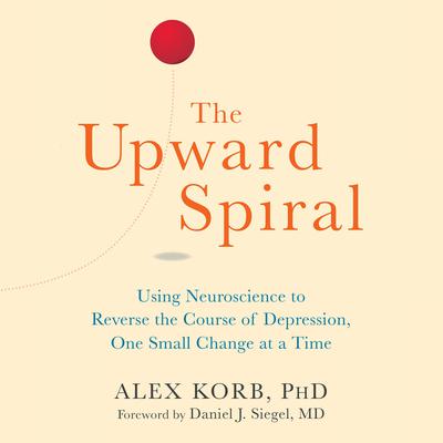 The Upward Spiral: Using Neuroscience to Reverse the Course of Depression, One Small Change at a Time Audiobook, by Alex Korb