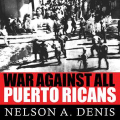 War Against All Puerto Ricans: Revolution and Terror in Americas Colony Audiobook, by Nelson A. Denis