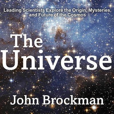 The Universe: Leading Scientists Explore the Origin, Mysteries, and Future of the Cosmos Audiobook, by John Brockman