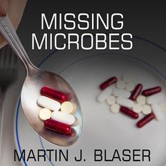 Missing Microbes: How the Overuse of Antibiotics Is Fueling Our Modern Plagues Audiobook, by Martin J. Blaser