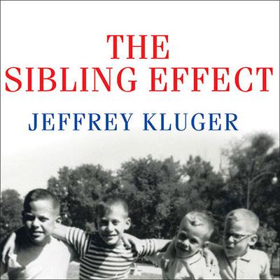 The Sibling Effect: What the Bonds Among Brothers and Sisters Reveal About Us Audiobook, by Jeffrey Kluger