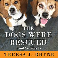 The Dogs Were Rescued (and So Was I) Audiobook, by Teresa J. Rhyne