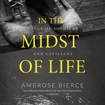 In the Midst of Life: Tales of Soldiers and Civilians Audiobook, by Ambrose Bierce