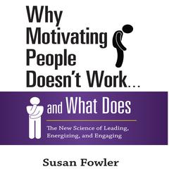 Why Motivating People Doesn't Work...and What Does: The New Science of Leading, Energizing, and Engaging Audiobook, by Susan Fowler