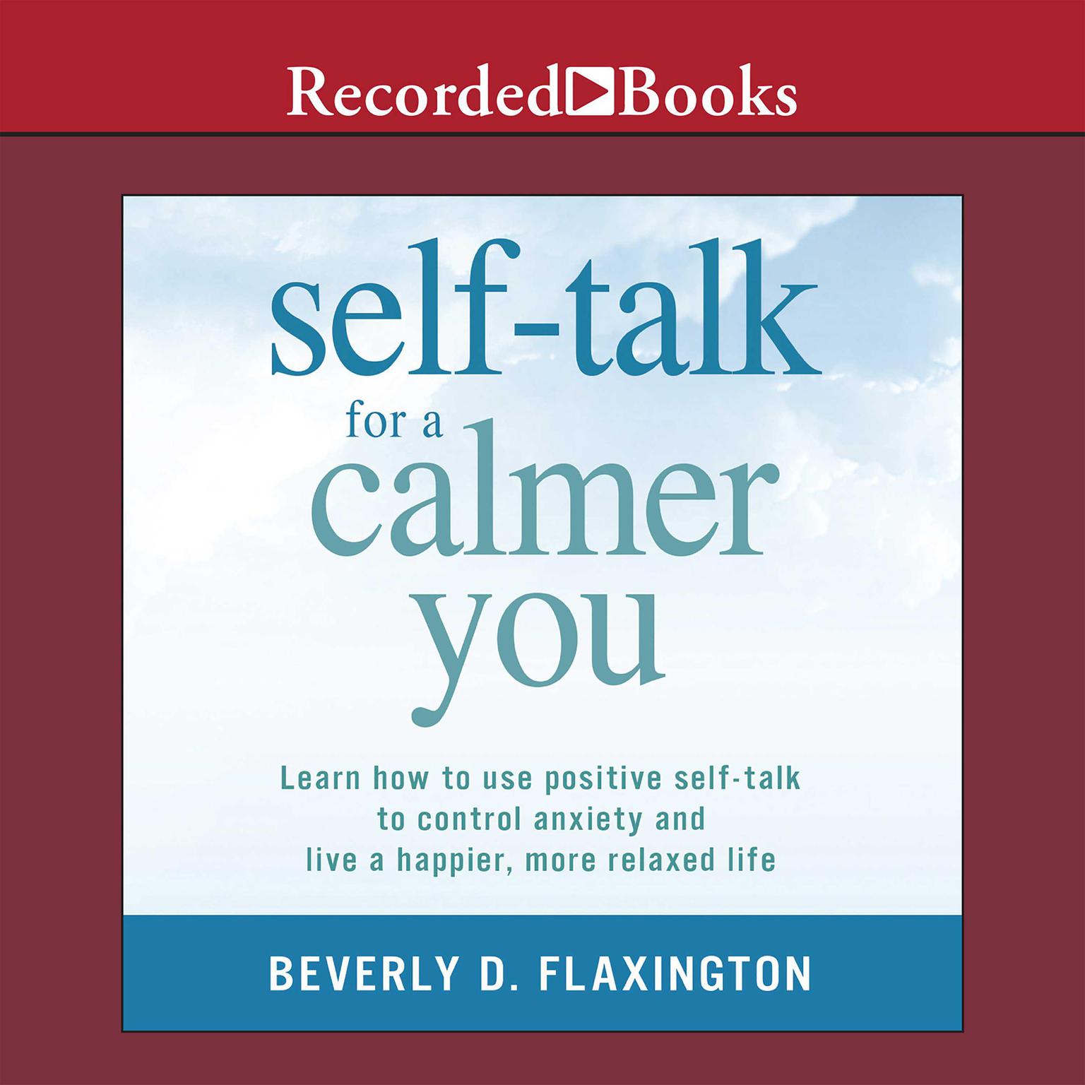 Self-Talk for a Calmer You: Learn how to use positive self-talk to control anxiety and live a happier, more relaxed life Audiobook, by Beverly D. Flaxington