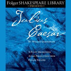 Julius Caesar: A Fully-Dramatized Audio Production From Folger Theatre Audiobook, by William Shakespeare