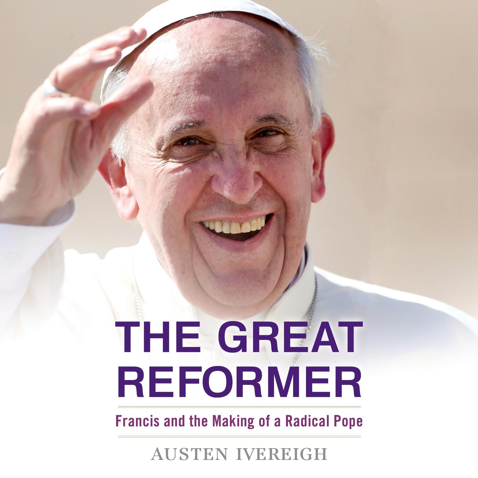 The Great Reformer: Francis and the Making of a Radical Pope Audiobook, by Austen Ivereigh