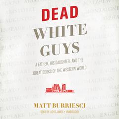 Dead White Guys: A Father, His Daughter, and the Great Books of the Western World Audiobook, by Matt Burriesci