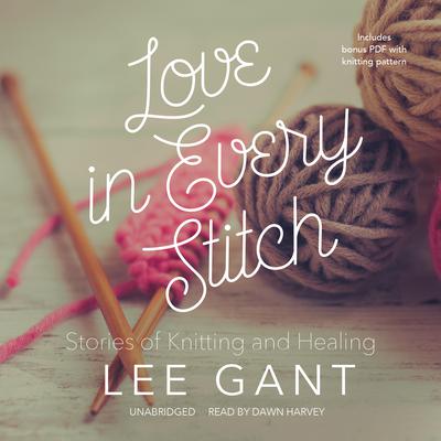 Love in Every Stitch: Stories of Knitting and Healing Audiobook, by Lee Gant