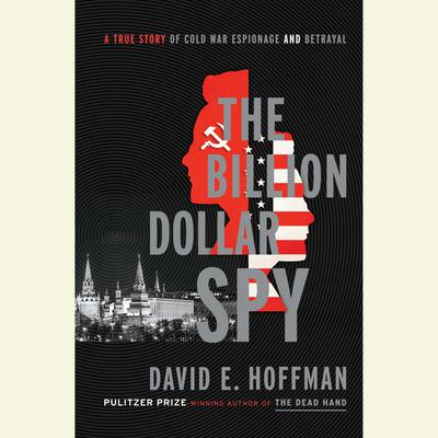 The Billion Dollar Spy: A True Story of Cold War Espionage and Betrayal Audiobook, by David E. Hoffman