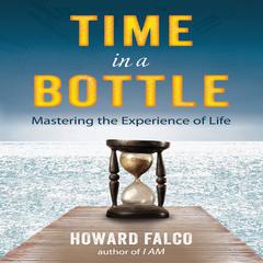 Time in a Bottle: Mastering the Experience of Life Audiobook, by Howard Falco