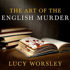 The Art of the English Murder: From Jack the Ripper and Sherlock Holmes to Agatha Christie and Alfred Hitchcock Audiobook, by 