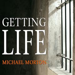 Getting Life: An Innocent Man’s 25-Year Journey from Prison to Peace Audiobook, by Michael Morton