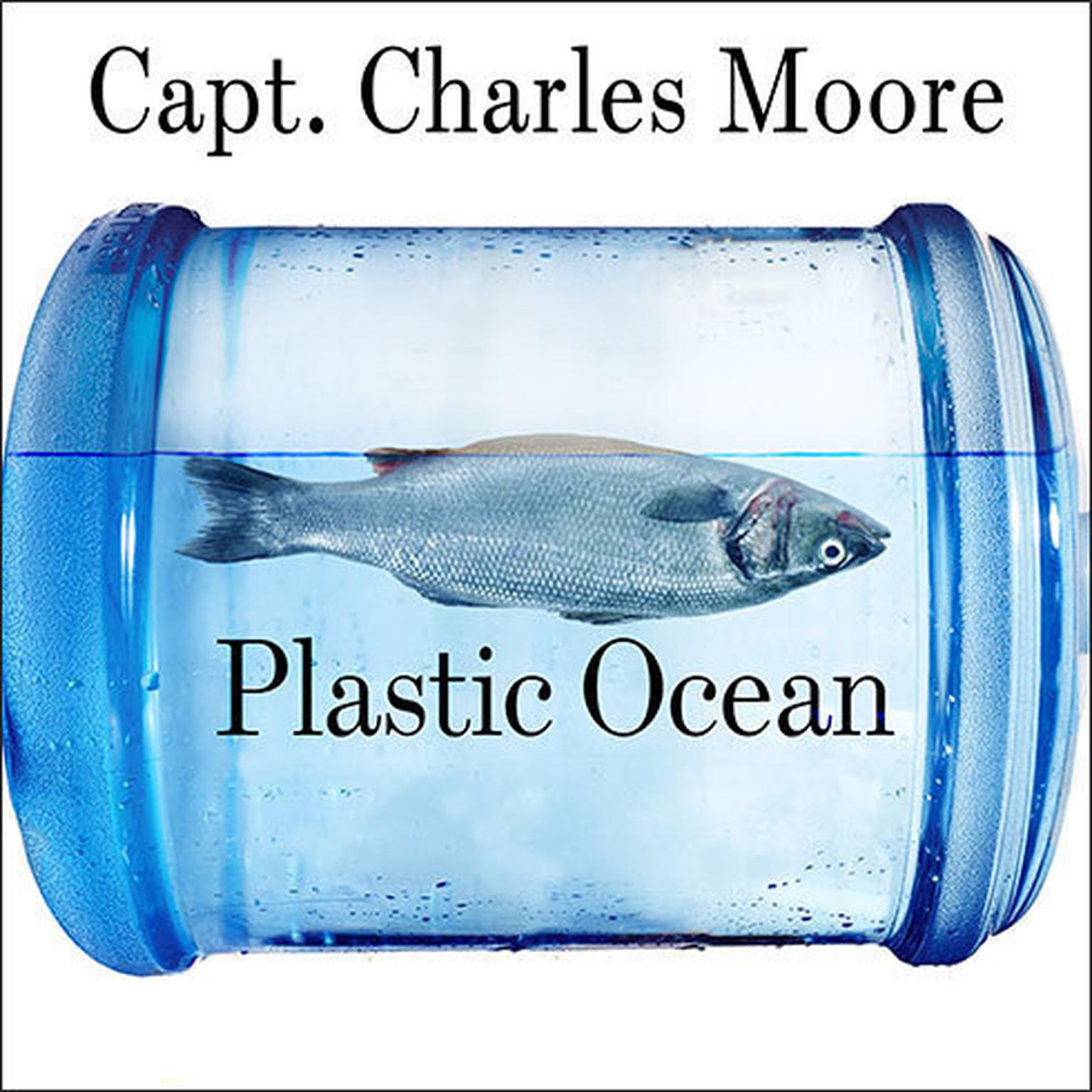 Plastic Ocean: How a Sea Captains Chance Discovery Launched a Determined Quest to Save the Oceans Audiobook, by Charles Moore