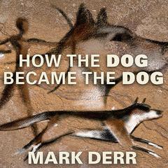 How the Dog Became the Dog: From Wolves to Our Best Friends Audiobook, by Mark Derr