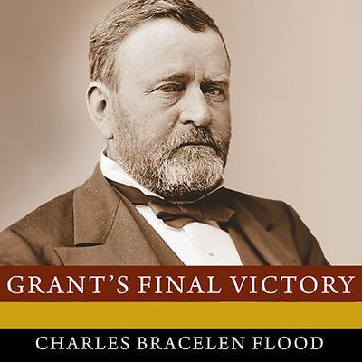 Grants Final Victory: Ulysses S. Grants Heroic Last Year Audiobook, by Charles Bracelen Flood