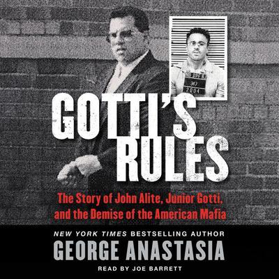 Gottis Rules: The Story of John Alite, Junior Gotti, and the Demise of the American Mafia Audiobook, by George Anastasia