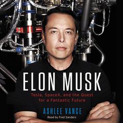 Elon Musk: Tesla, SpaceX, and the Quest for a Fantastic Future Audiobook, by Ashlee Vance