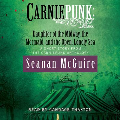 Carniepunk: Daughter of the Midway, the Mermaid, and the Open, Lonely Sea Audiobook, by Seanan McGuire