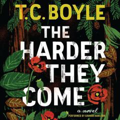 The Harder They Come: A Novel Audiobook, by T. C. Boyle